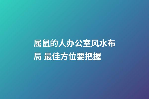 属鼠的人办公室风水布局 最佳方位要把握